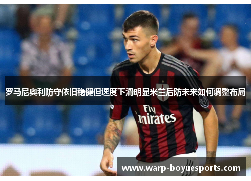 罗马尼奥利防守依旧稳健但速度下滑明显米兰后防未来如何调整布局