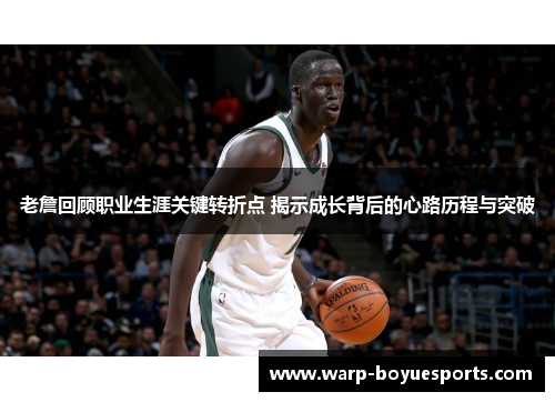 老詹回顾职业生涯关键转折点 揭示成长背后的心路历程与突破 老詹回顾职业生涯关键转折点 揭示成长背后的心路历程与突破