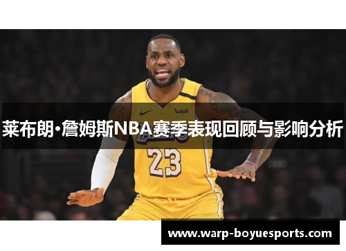 莱布朗·詹姆斯NBA赛季表现回顾与影响分析 莱布朗·詹姆斯NBA赛季表现回顾与影响分析