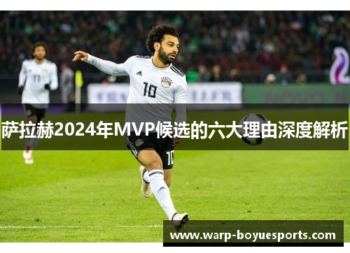 萨拉赫2024年MVP候选的六大理由深度解析 萨拉赫2024年MVP候选的六大理由深度解析