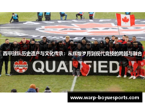 西甲球队历史遗产与文化传承:从辉煌岁月到现代竞技的跨越与融合 西甲球队历史遗产与文化传承:从辉煌岁月到现代竞技的跨越与融合